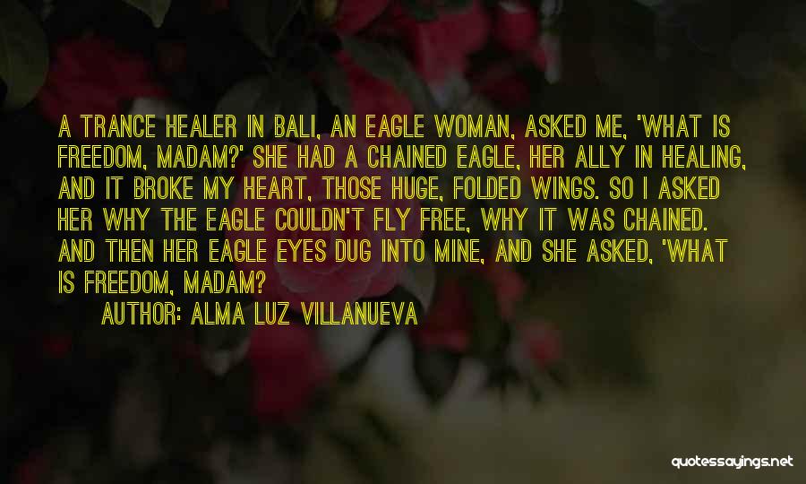 Alma Luz Villanueva Quotes: A Trance Healer In Bali, An Eagle Woman, Asked Me, 'what Is Freedom, Madam?' She Had A Chained Eagle, Her