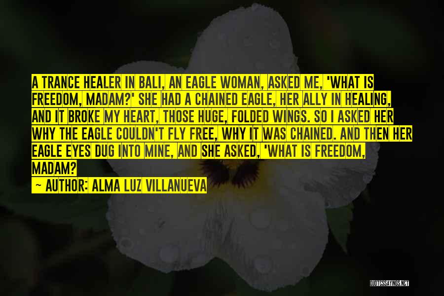 Alma Luz Villanueva Quotes: A Trance Healer In Bali, An Eagle Woman, Asked Me, 'what Is Freedom, Madam?' She Had A Chained Eagle, Her