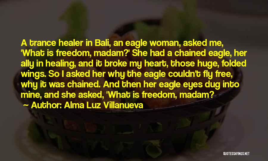 Alma Luz Villanueva Quotes: A Trance Healer In Bali, An Eagle Woman, Asked Me, 'what Is Freedom, Madam?' She Had A Chained Eagle, Her