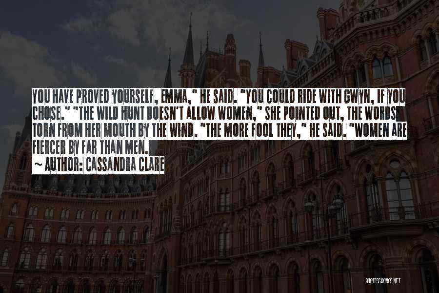 Cassandra Clare Quotes: You Have Proved Yourself, Emma, He Said. You Could Ride With Gwyn, If You Chose. The Wild Hunt Doesn't Allow