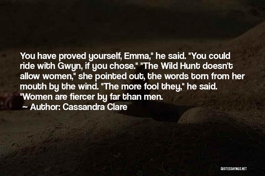 Cassandra Clare Quotes: You Have Proved Yourself, Emma, He Said. You Could Ride With Gwyn, If You Chose. The Wild Hunt Doesn't Allow