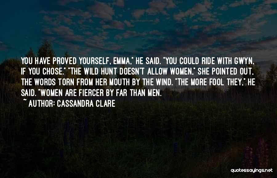 Cassandra Clare Quotes: You Have Proved Yourself, Emma, He Said. You Could Ride With Gwyn, If You Chose. The Wild Hunt Doesn't Allow