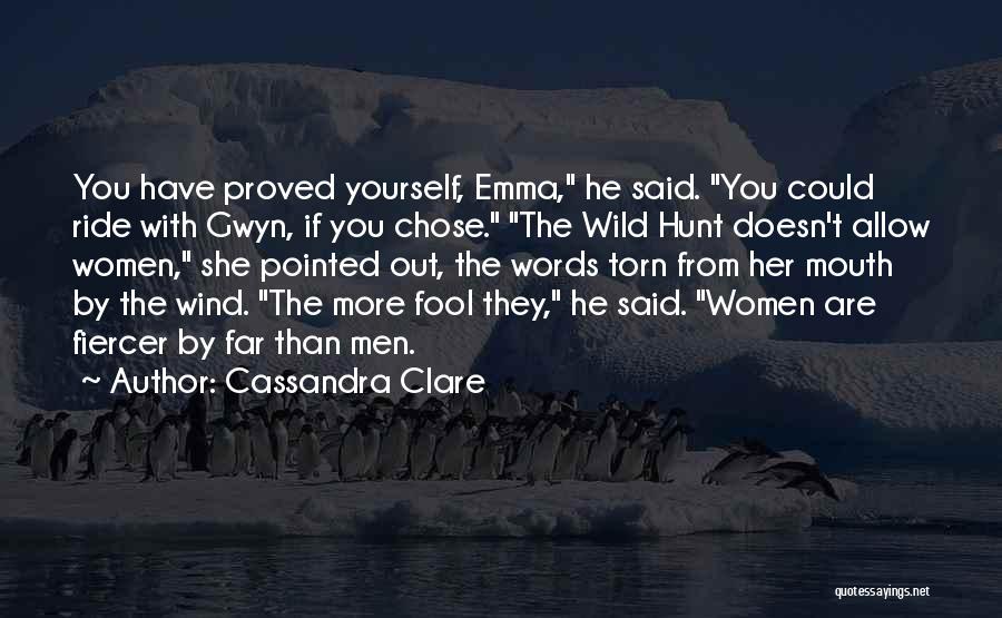 Cassandra Clare Quotes: You Have Proved Yourself, Emma, He Said. You Could Ride With Gwyn, If You Chose. The Wild Hunt Doesn't Allow