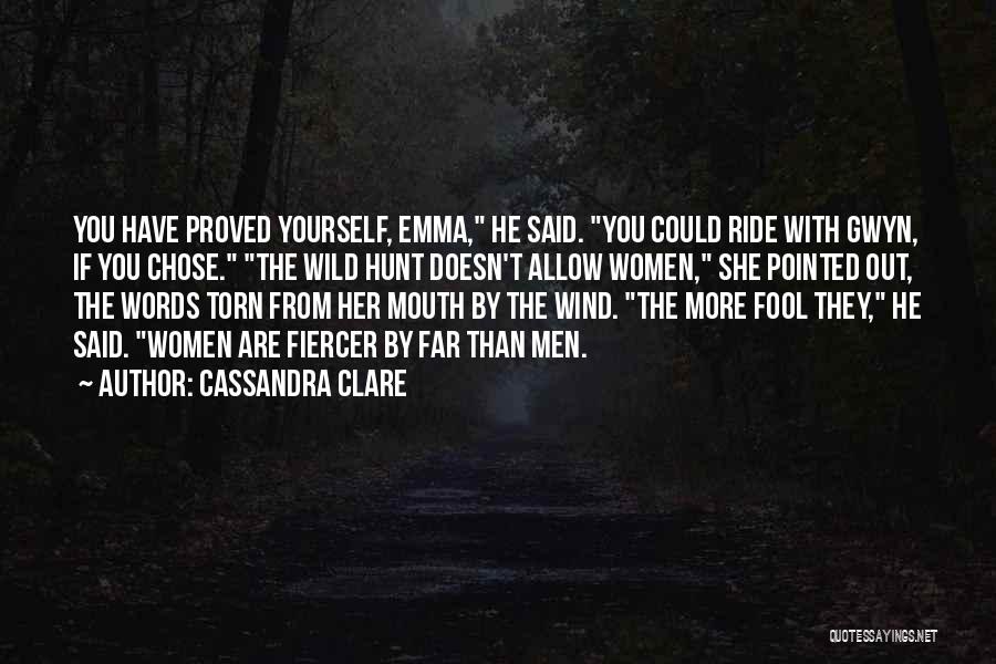 Cassandra Clare Quotes: You Have Proved Yourself, Emma, He Said. You Could Ride With Gwyn, If You Chose. The Wild Hunt Doesn't Allow