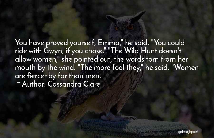 Cassandra Clare Quotes: You Have Proved Yourself, Emma, He Said. You Could Ride With Gwyn, If You Chose. The Wild Hunt Doesn't Allow