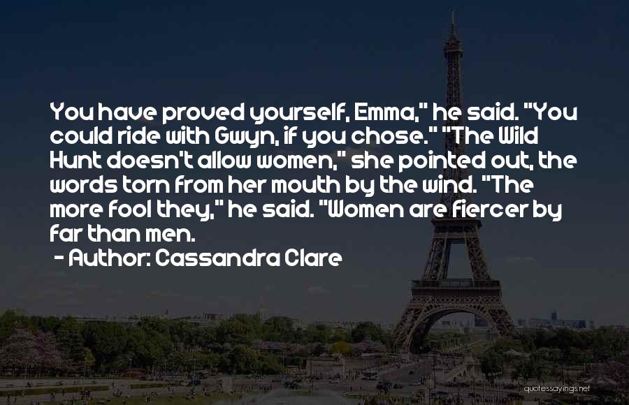 Cassandra Clare Quotes: You Have Proved Yourself, Emma, He Said. You Could Ride With Gwyn, If You Chose. The Wild Hunt Doesn't Allow