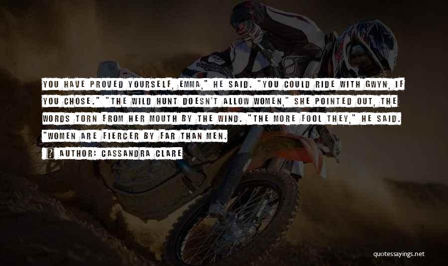 Cassandra Clare Quotes: You Have Proved Yourself, Emma, He Said. You Could Ride With Gwyn, If You Chose. The Wild Hunt Doesn't Allow