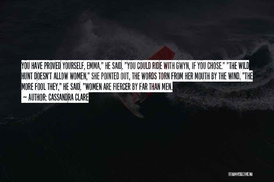 Cassandra Clare Quotes: You Have Proved Yourself, Emma, He Said. You Could Ride With Gwyn, If You Chose. The Wild Hunt Doesn't Allow