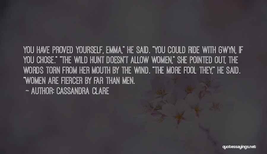 Cassandra Clare Quotes: You Have Proved Yourself, Emma, He Said. You Could Ride With Gwyn, If You Chose. The Wild Hunt Doesn't Allow