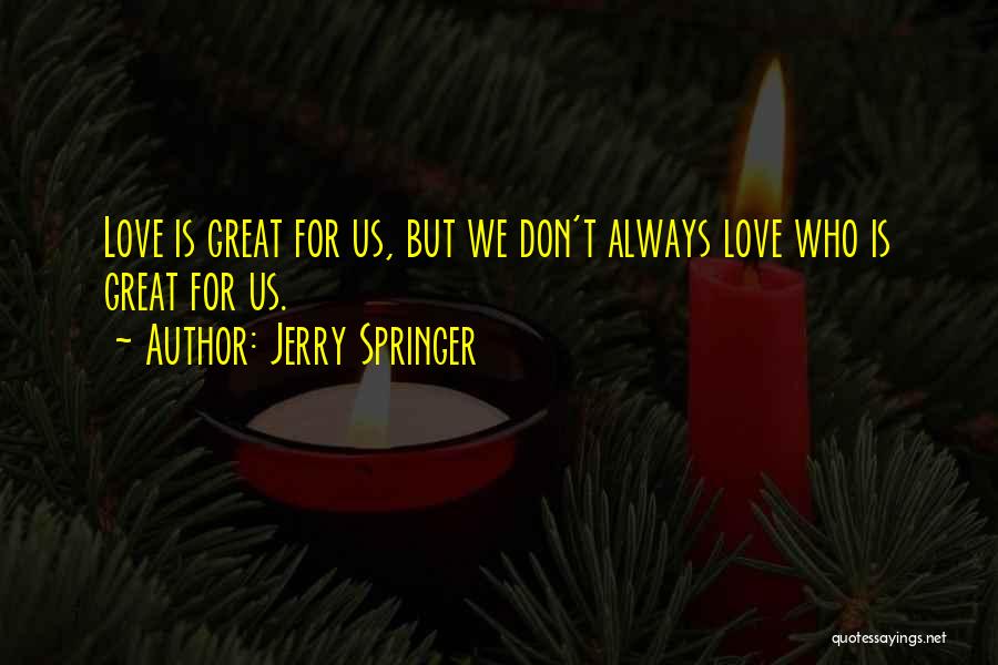 Jerry Springer Quotes: Love Is Great For Us, But We Don't Always Love Who Is Great For Us.