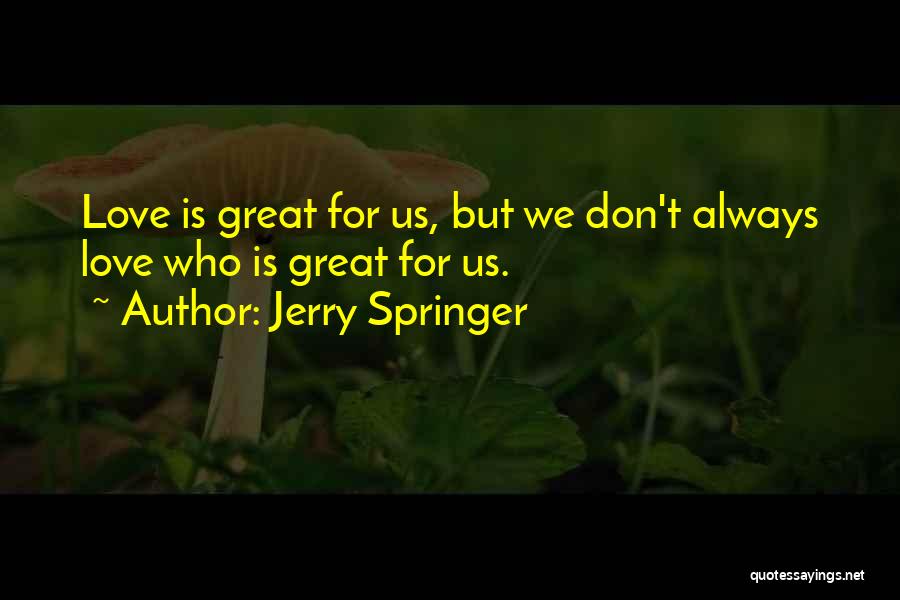 Jerry Springer Quotes: Love Is Great For Us, But We Don't Always Love Who Is Great For Us.
