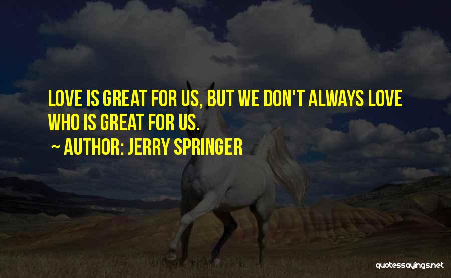 Jerry Springer Quotes: Love Is Great For Us, But We Don't Always Love Who Is Great For Us.