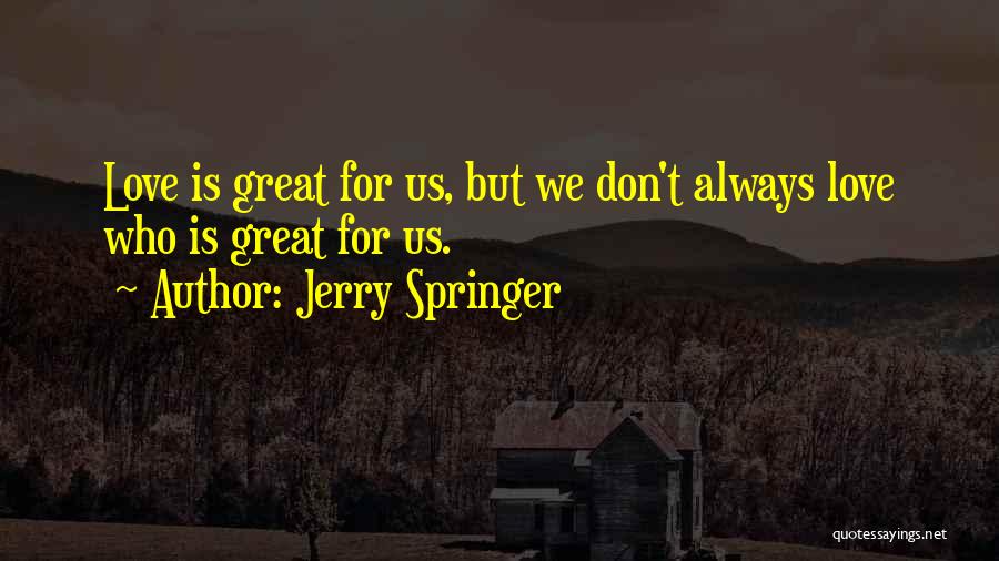 Jerry Springer Quotes: Love Is Great For Us, But We Don't Always Love Who Is Great For Us.