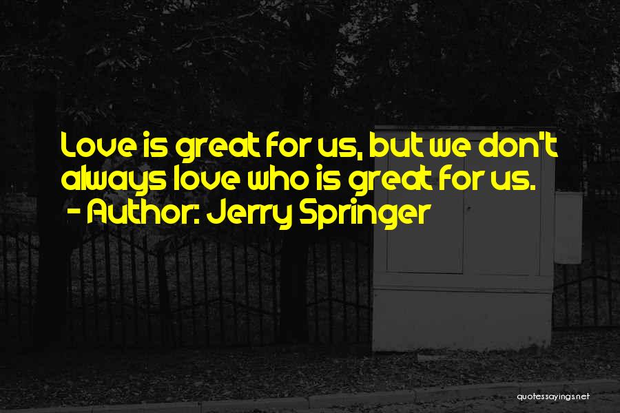 Jerry Springer Quotes: Love Is Great For Us, But We Don't Always Love Who Is Great For Us.