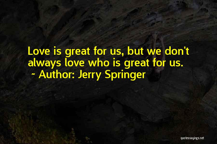 Jerry Springer Quotes: Love Is Great For Us, But We Don't Always Love Who Is Great For Us.