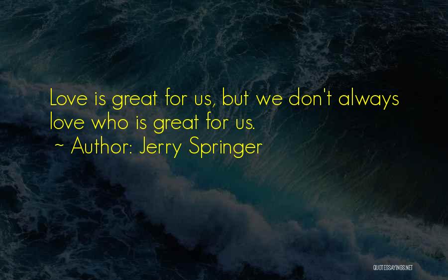 Jerry Springer Quotes: Love Is Great For Us, But We Don't Always Love Who Is Great For Us.