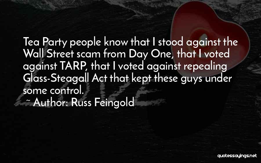 Russ Feingold Quotes: Tea Party People Know That I Stood Against The Wall Street Scam From Day One, That I Voted Against Tarp,