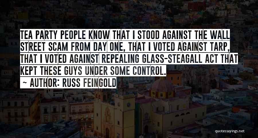 Russ Feingold Quotes: Tea Party People Know That I Stood Against The Wall Street Scam From Day One, That I Voted Against Tarp,