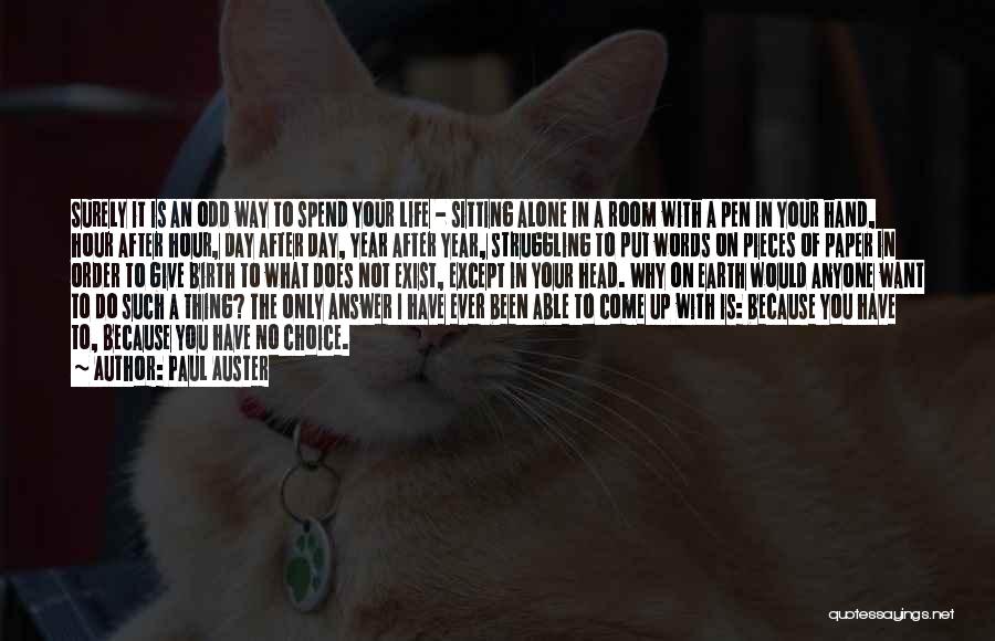 Paul Auster Quotes: Surely It Is An Odd Way To Spend Your Life - Sitting Alone In A Room With A Pen In