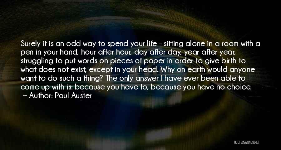 Paul Auster Quotes: Surely It Is An Odd Way To Spend Your Life - Sitting Alone In A Room With A Pen In