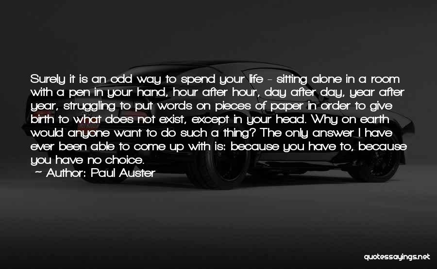 Paul Auster Quotes: Surely It Is An Odd Way To Spend Your Life - Sitting Alone In A Room With A Pen In