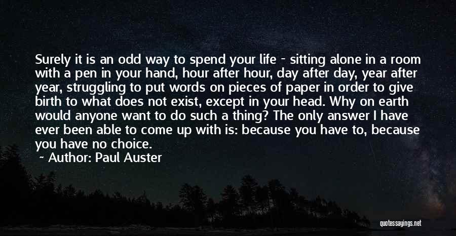 Paul Auster Quotes: Surely It Is An Odd Way To Spend Your Life - Sitting Alone In A Room With A Pen In