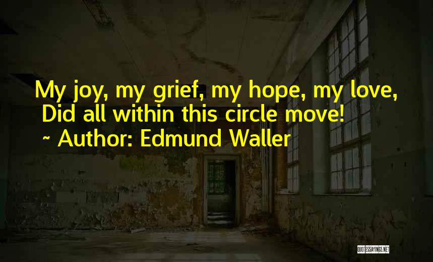 Edmund Waller Quotes: My Joy, My Grief, My Hope, My Love, Did All Within This Circle Move!