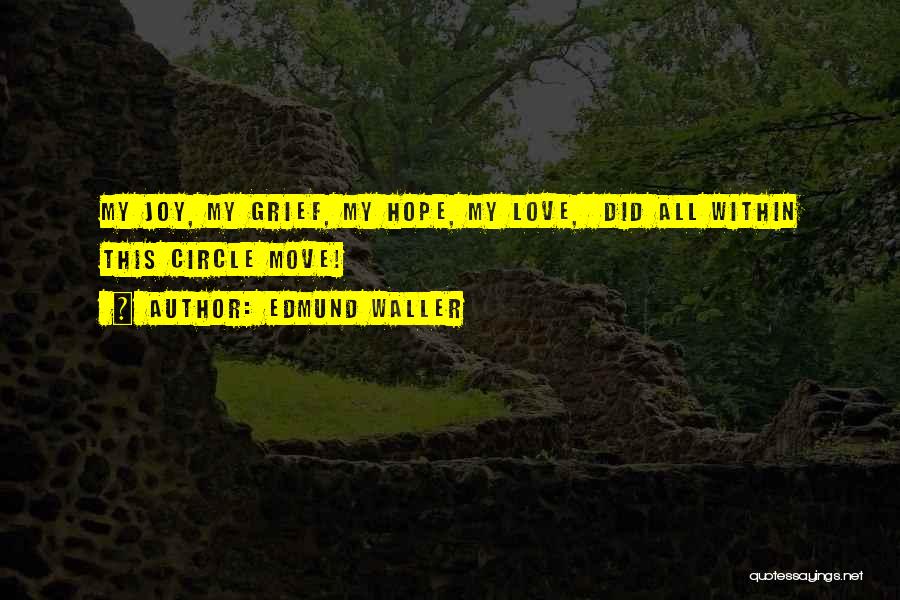 Edmund Waller Quotes: My Joy, My Grief, My Hope, My Love, Did All Within This Circle Move!