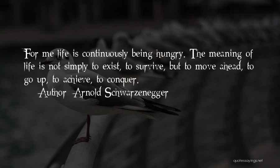 Arnold Schwarzenegger Quotes: For Me Life Is Continuously Being Hungry. The Meaning Of Life Is Not Simply To Exist, To Survive, But To