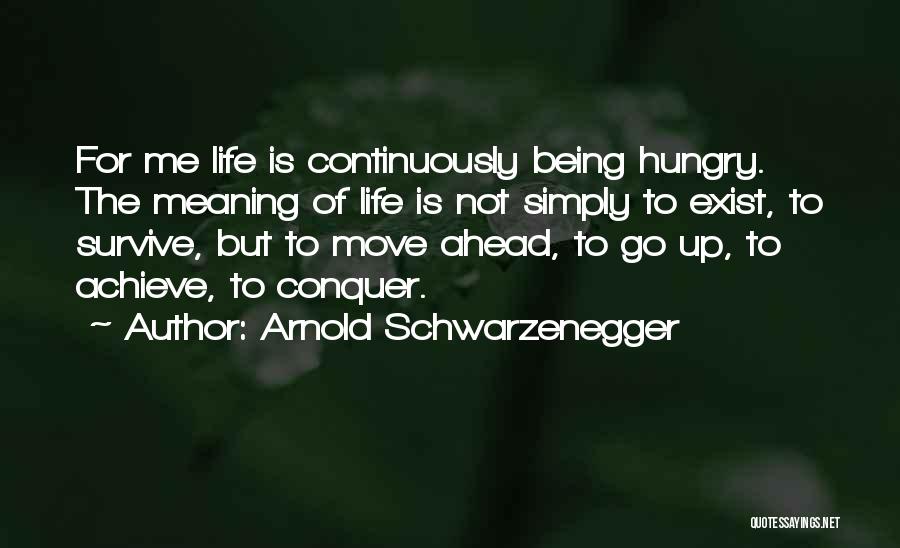 Arnold Schwarzenegger Quotes: For Me Life Is Continuously Being Hungry. The Meaning Of Life Is Not Simply To Exist, To Survive, But To