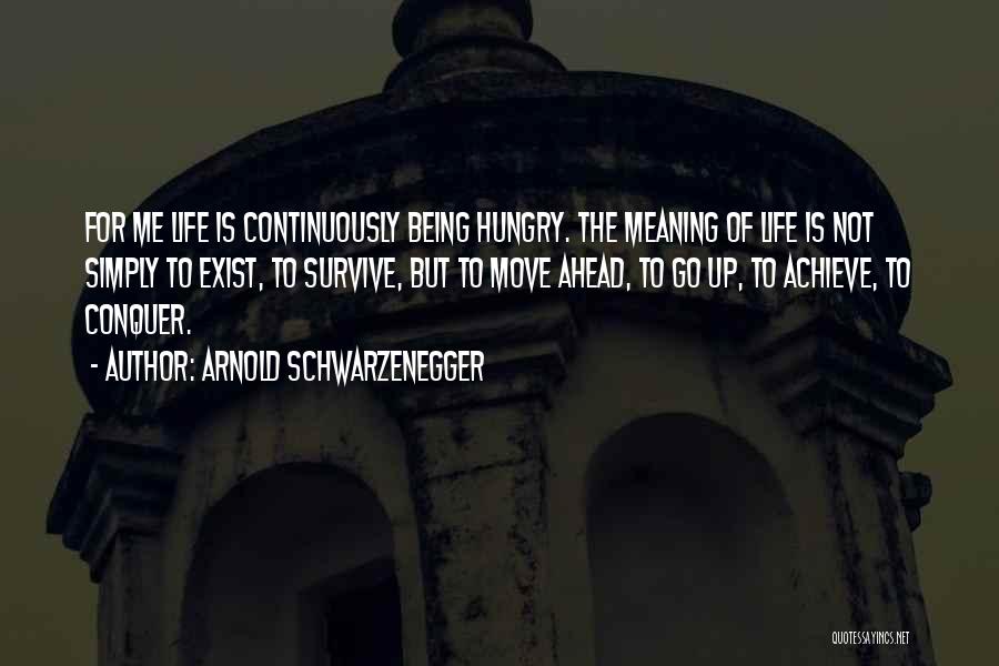 Arnold Schwarzenegger Quotes: For Me Life Is Continuously Being Hungry. The Meaning Of Life Is Not Simply To Exist, To Survive, But To