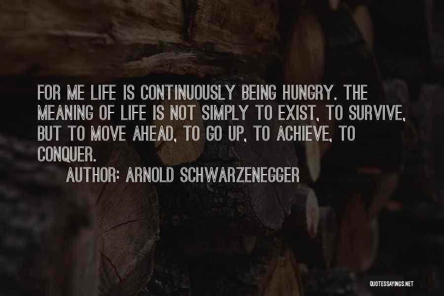 Arnold Schwarzenegger Quotes: For Me Life Is Continuously Being Hungry. The Meaning Of Life Is Not Simply To Exist, To Survive, But To