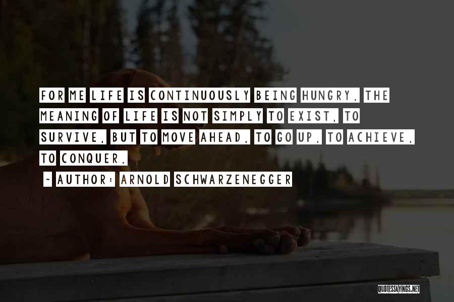 Arnold Schwarzenegger Quotes: For Me Life Is Continuously Being Hungry. The Meaning Of Life Is Not Simply To Exist, To Survive, But To