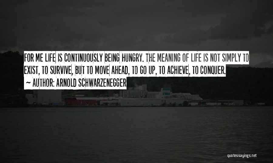 Arnold Schwarzenegger Quotes: For Me Life Is Continuously Being Hungry. The Meaning Of Life Is Not Simply To Exist, To Survive, But To