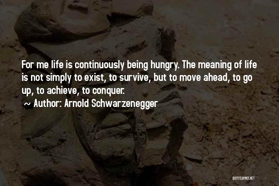 Arnold Schwarzenegger Quotes: For Me Life Is Continuously Being Hungry. The Meaning Of Life Is Not Simply To Exist, To Survive, But To