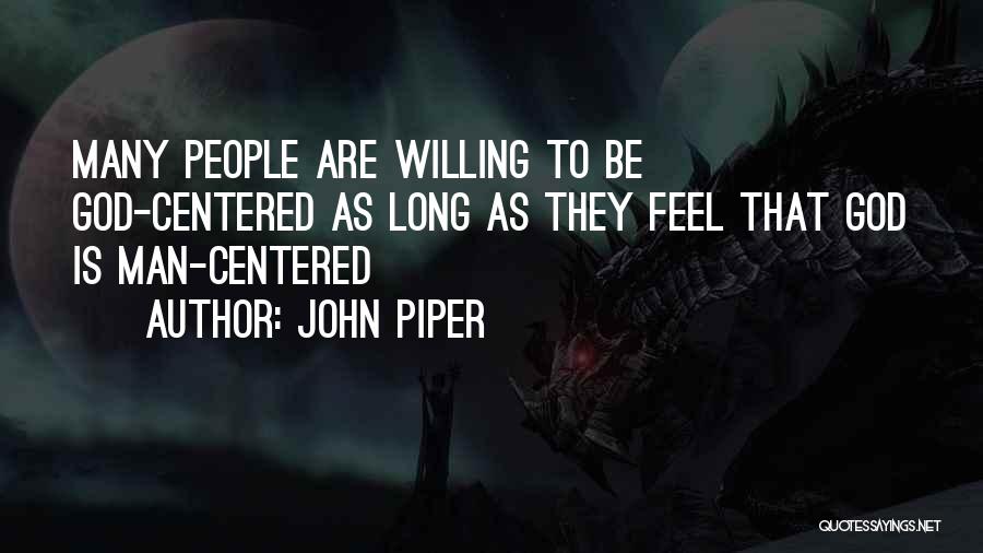 John Piper Quotes: Many People Are Willing To Be God-centered As Long As They Feel That God Is Man-centered