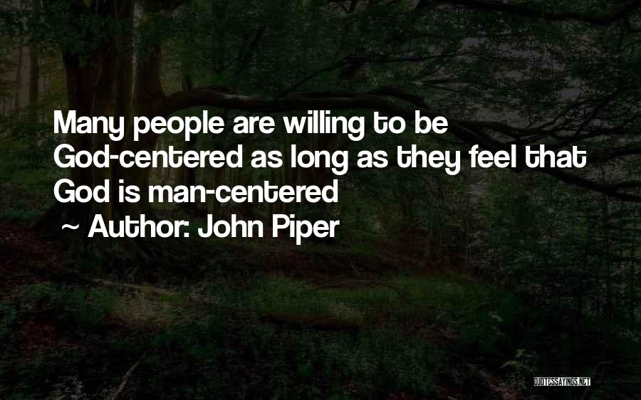 John Piper Quotes: Many People Are Willing To Be God-centered As Long As They Feel That God Is Man-centered