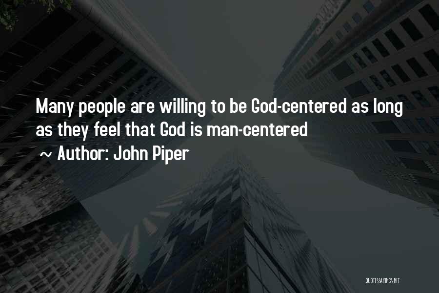 John Piper Quotes: Many People Are Willing To Be God-centered As Long As They Feel That God Is Man-centered