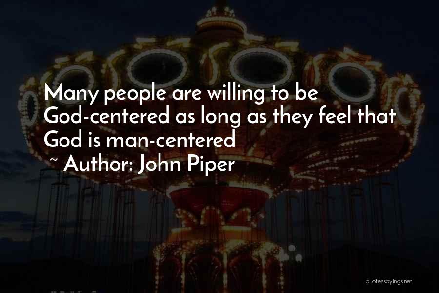 John Piper Quotes: Many People Are Willing To Be God-centered As Long As They Feel That God Is Man-centered