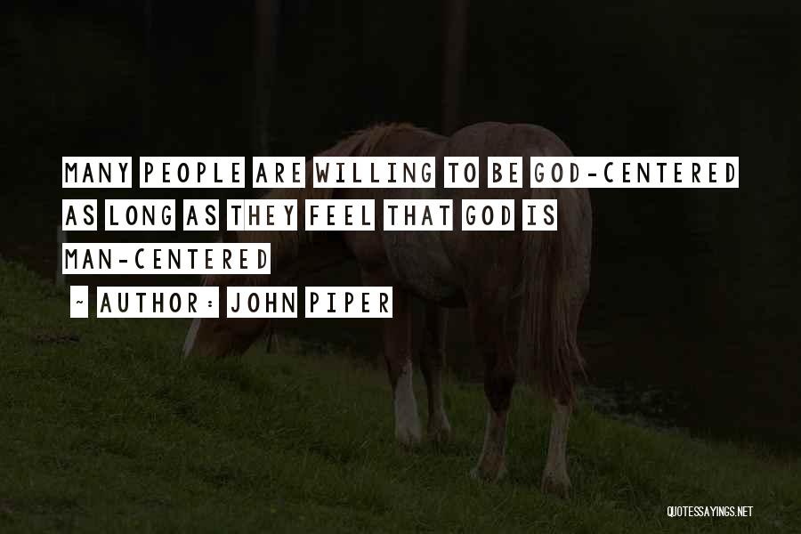 John Piper Quotes: Many People Are Willing To Be God-centered As Long As They Feel That God Is Man-centered