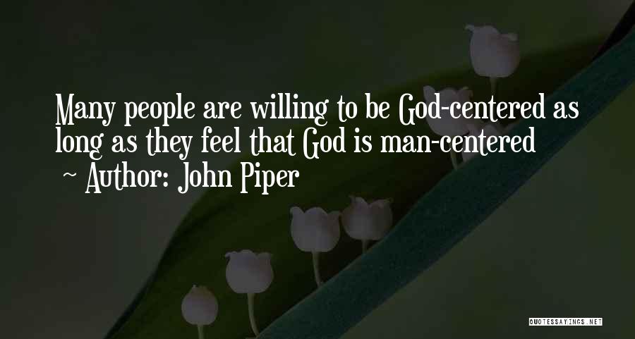 John Piper Quotes: Many People Are Willing To Be God-centered As Long As They Feel That God Is Man-centered