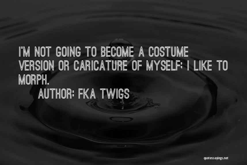 FKA Twigs Quotes: I'm Not Going To Become A Costume Version Or Caricature Of Myself; I Like To Morph.