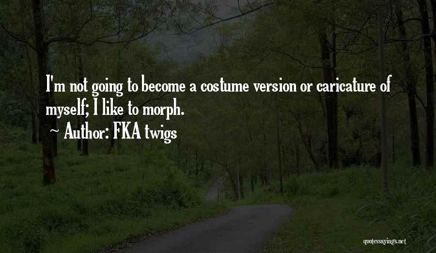 FKA Twigs Quotes: I'm Not Going To Become A Costume Version Or Caricature Of Myself; I Like To Morph.