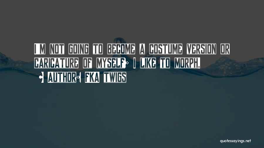 FKA Twigs Quotes: I'm Not Going To Become A Costume Version Or Caricature Of Myself; I Like To Morph.