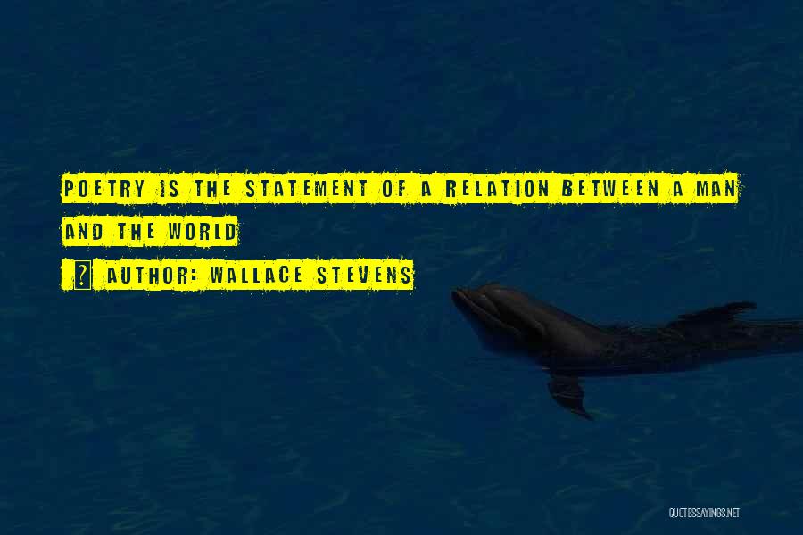 Wallace Stevens Quotes: Poetry Is The Statement Of A Relation Between A Man And The World