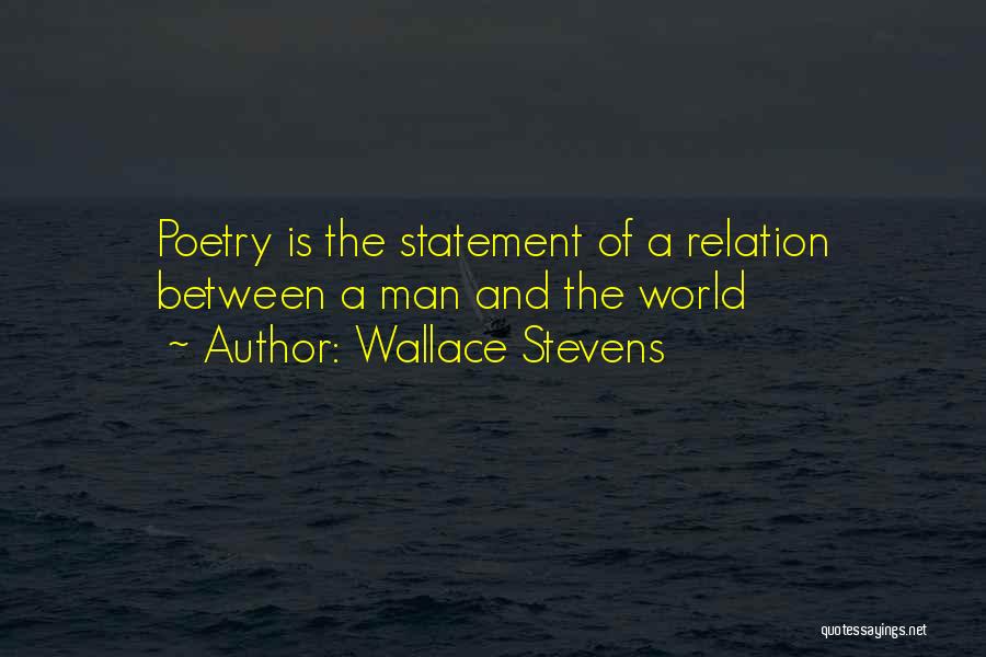 Wallace Stevens Quotes: Poetry Is The Statement Of A Relation Between A Man And The World