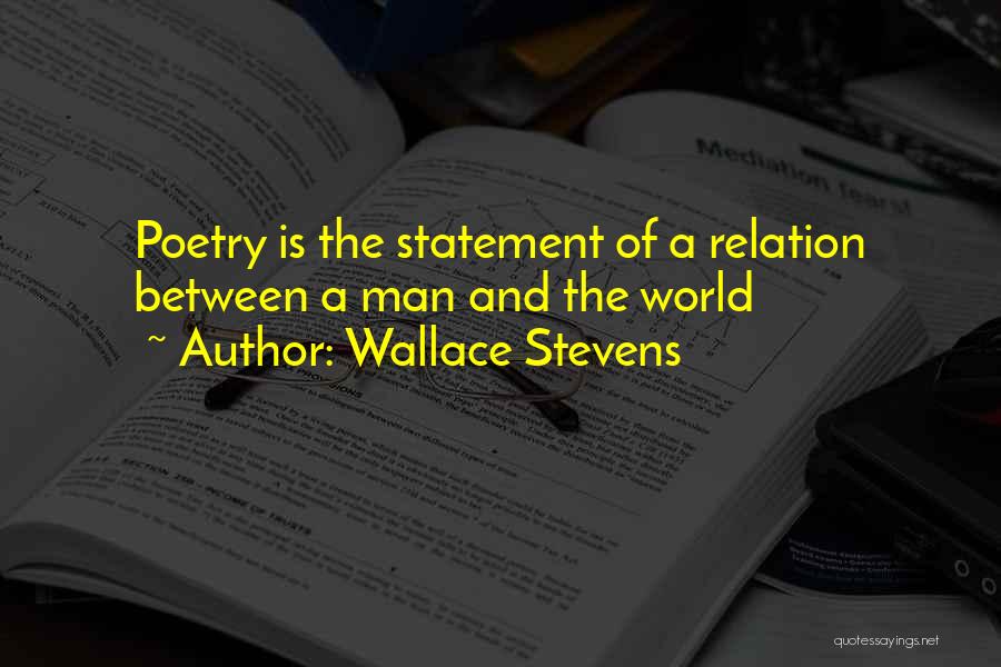 Wallace Stevens Quotes: Poetry Is The Statement Of A Relation Between A Man And The World