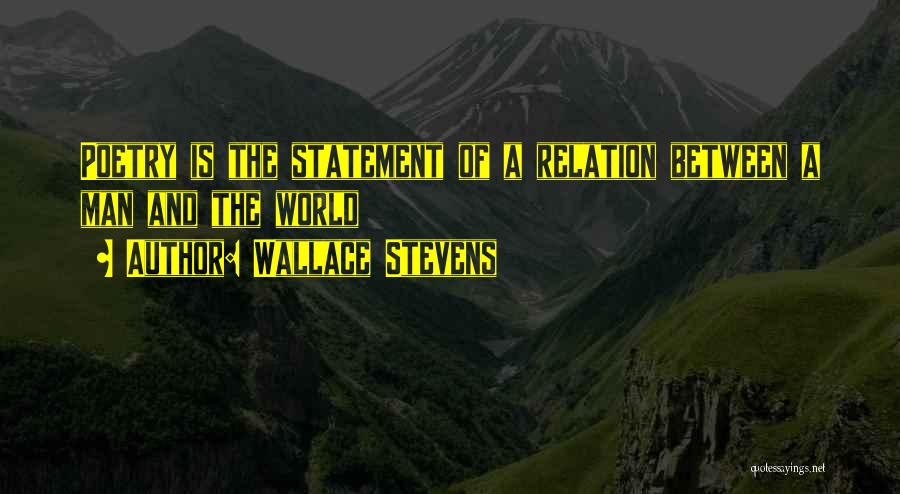 Wallace Stevens Quotes: Poetry Is The Statement Of A Relation Between A Man And The World