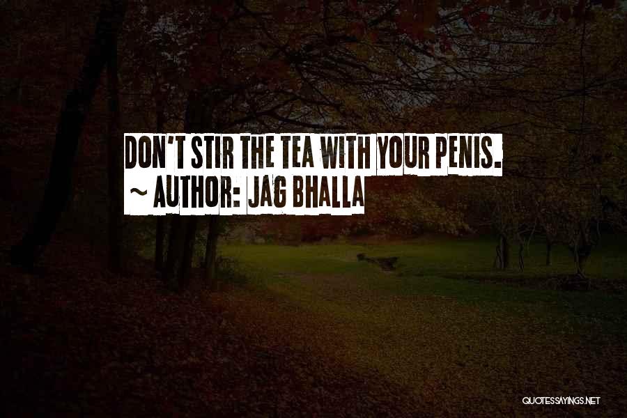 Jag Bhalla Quotes: Don't Stir The Tea With Your Penis.