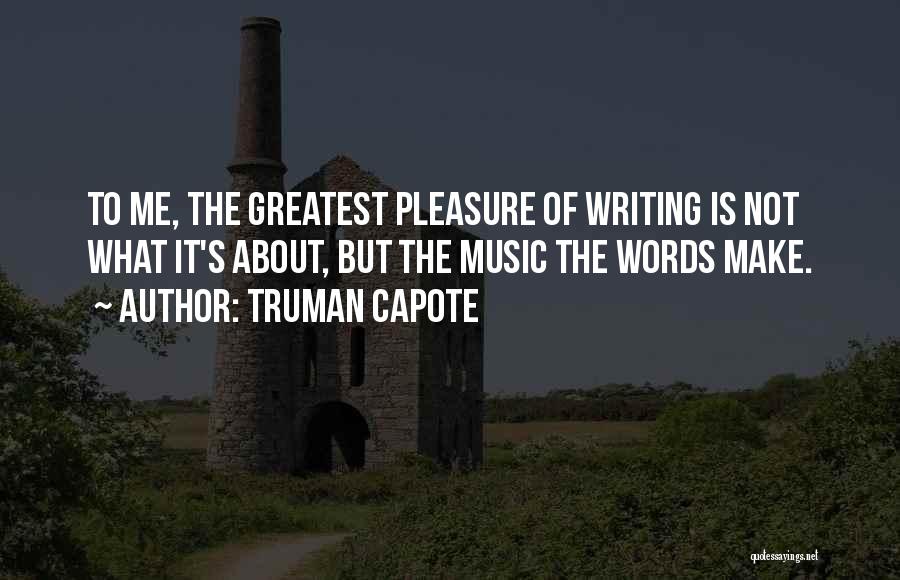 Truman Capote Quotes: To Me, The Greatest Pleasure Of Writing Is Not What It's About, But The Music The Words Make.